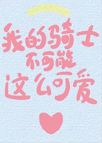 我的骑士不可能这么可爱