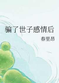 骗了世子感情后